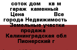 12 соток дом 50 кв.м. гараж (каменный) › Цена ­ 3 000 000 - Все города Недвижимость » Земельные участки продажа   . Калининградская обл.,Пионерский г.